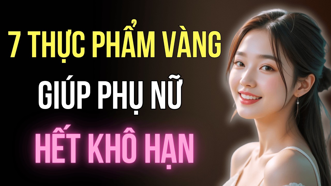 7 Thực Phẩm Vàng Giúp Phụ Nữ Hết Khô Hạn - Điện Nước Dồi Dào | Trí Tuệ Góc Nhìn