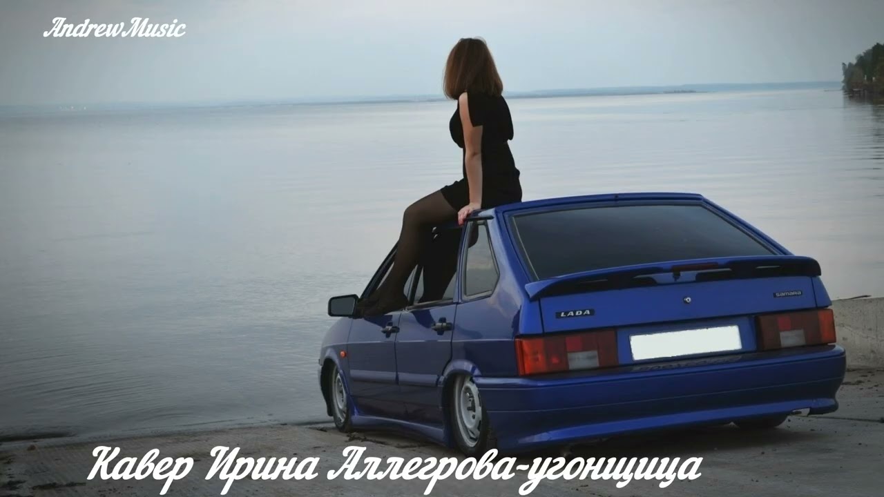 Кавер Ирина Аллегрова- угонщица