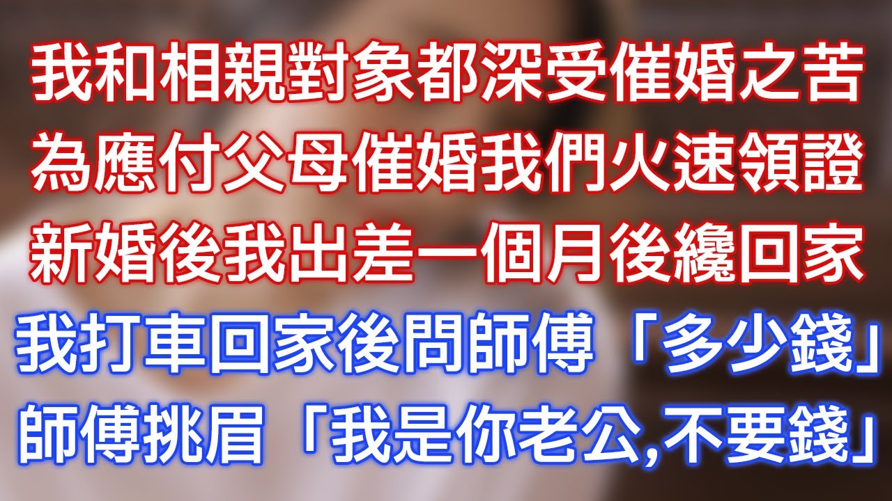 我和相親對象都深受催婚之苦，為應付父母催婚我們火速領證，新婚後我出差一個月後才回家，我打車回家後問師傅：「多少錢？」師傅挑眉：「我是你⽼公,不要錢！」