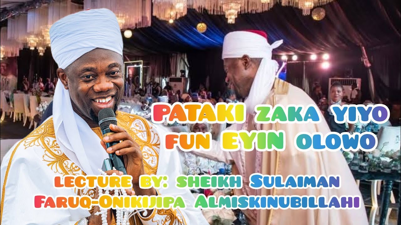 PATAKI ZAKA YIYO FUN EYIN OLOWO. LECTURE BY SHEIK SULEIMAN FARUQ-ONIKIJIPA ALMISKINUBILLAHI.