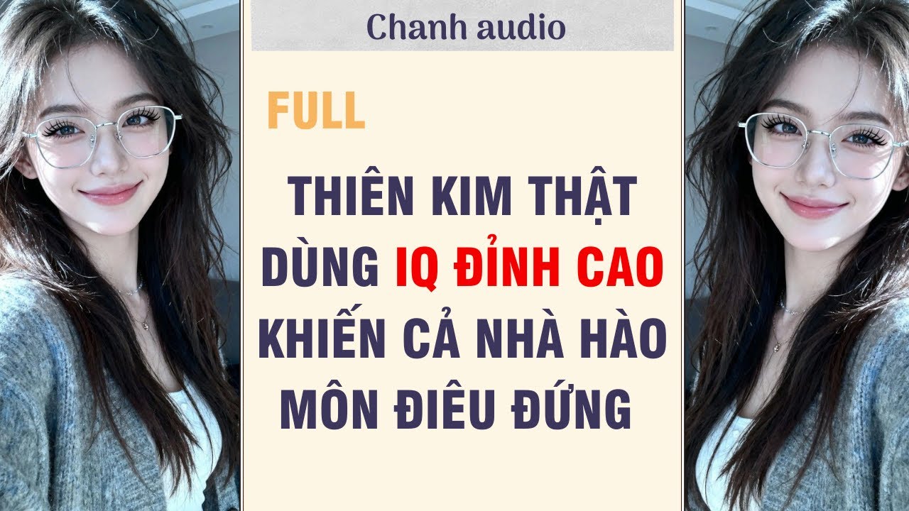 Full audio THIÊN KIM THẬT DÙNG IQ ĐỈNH CAO KHIẾN CẢ NHÀ HÀO MÔN ĐIÊU ĐỨNG | Chanh audio #truyenaudio