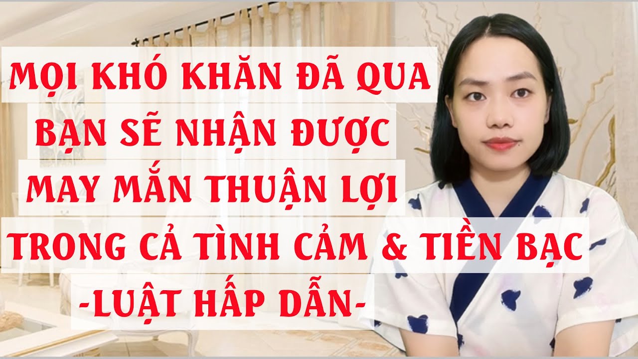Mọi khó khăn đã qua- Bạn sẽ nhận được may mắn thuận lợi trong cả tình cảm và tiền bạc
