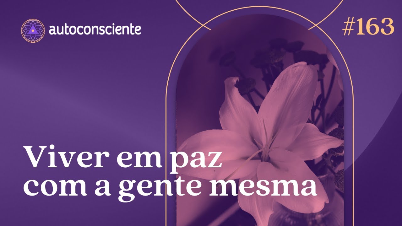 Viver em paz com a gente mesma  Autoconsciente Podcast episódio 163