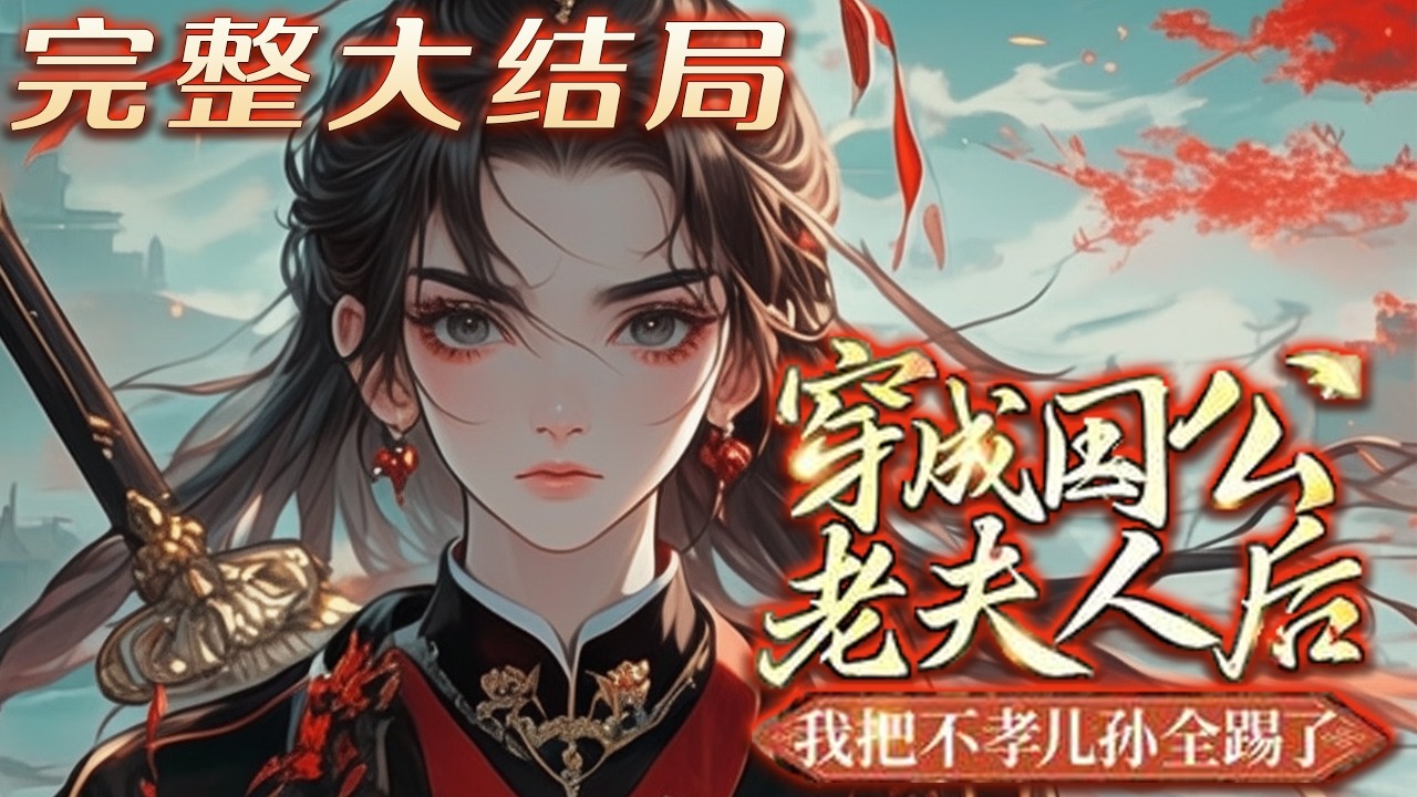 【完结】🌹《穿成国公老夫人后，我把不孝儿孙全踢了》穿书开局就是抄家流放？看着这满堂不孝儿孙，简直不堪入目！那就让你们看看，什么叫做棍棒底下出孝子！不久满京城发现，该流放的国公府，每天都能听到嚎叫声！