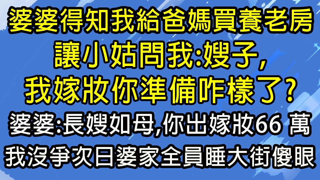 婆婆得知我給爸媽買養老房，讓小姑問我：嫂子，我嫁妝你準備咋樣了？婆婆：長嫂如母，你出嫁妝66 萬！我沒爭次日婆家全員睡大街傻眼！#糖糖故事匯#為人處世#生活經驗#故事#小說#情感#婚姻