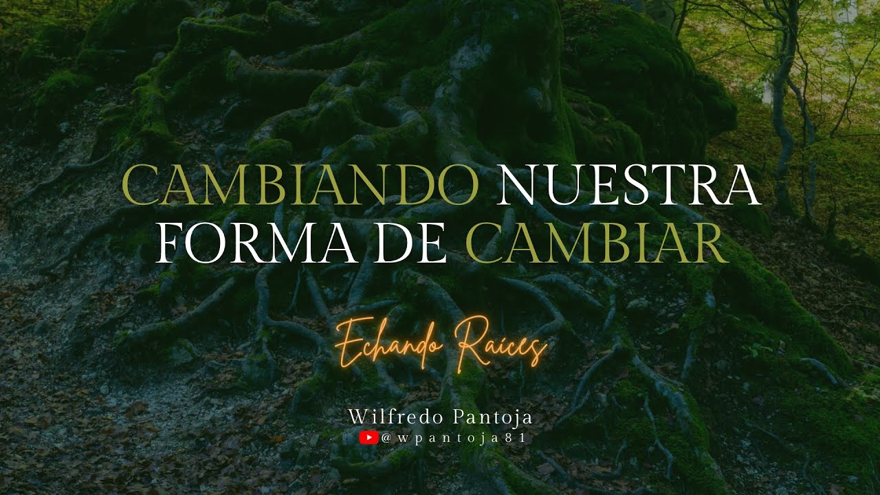 Cambiando Nuestra Forma de Cambiar | Echando Raíces 