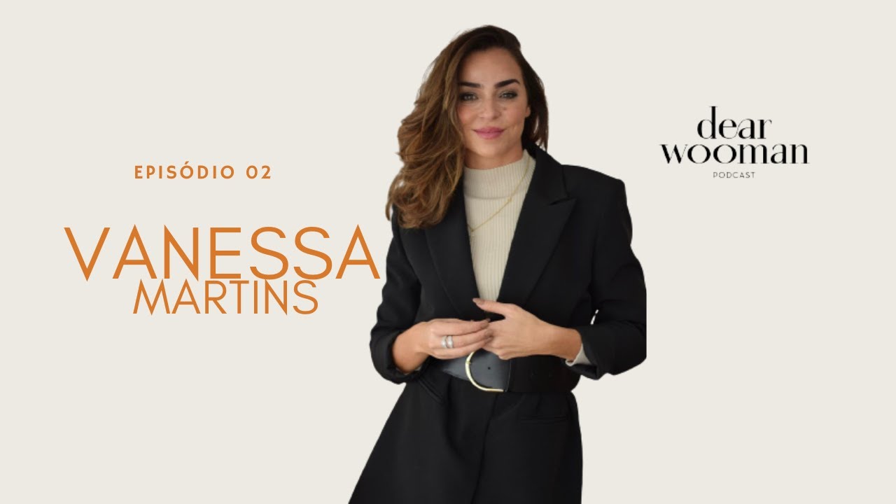 VANESSA MARTINS - DEAR WOOMAN PODCAST | EP 02
