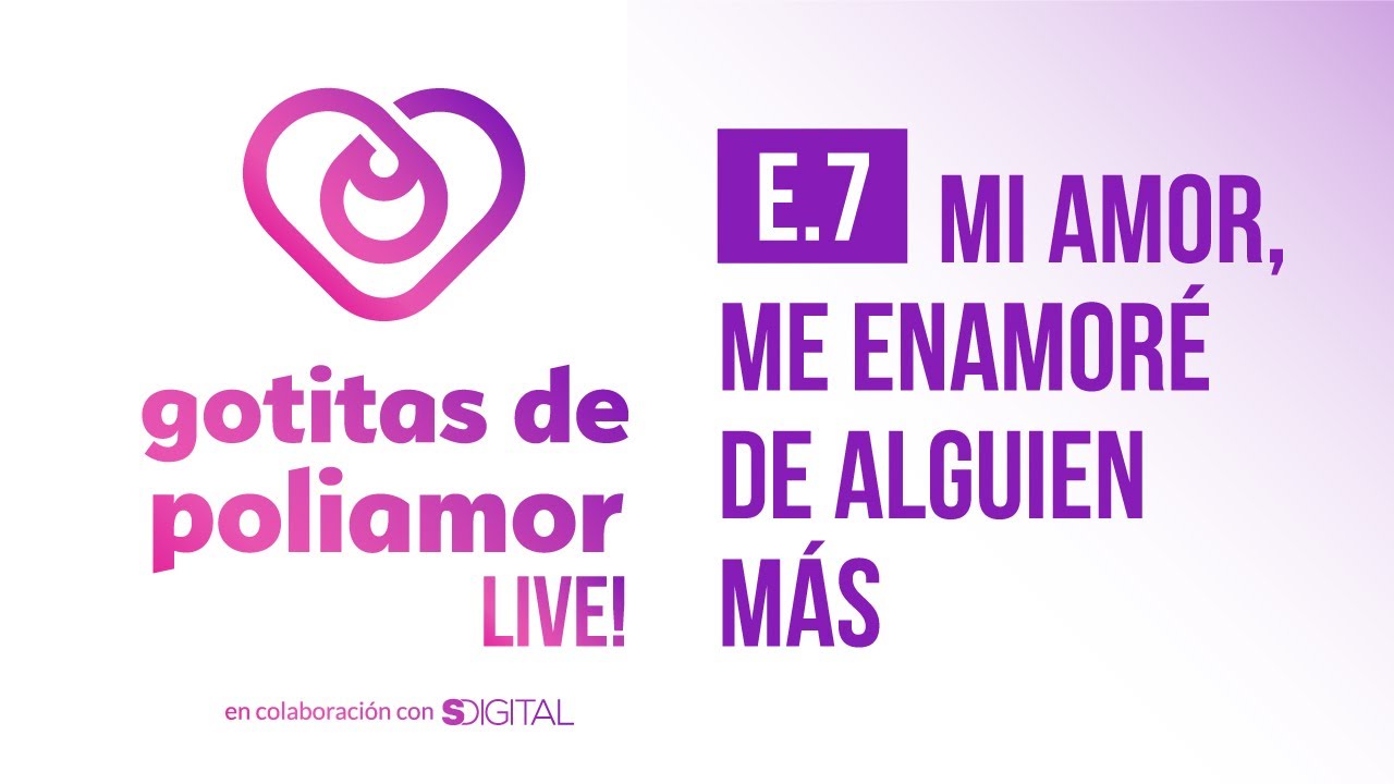 E7. Mi Amor, Me Enamoré de Alguien Más - Gotitas de Poliamor LIVE!