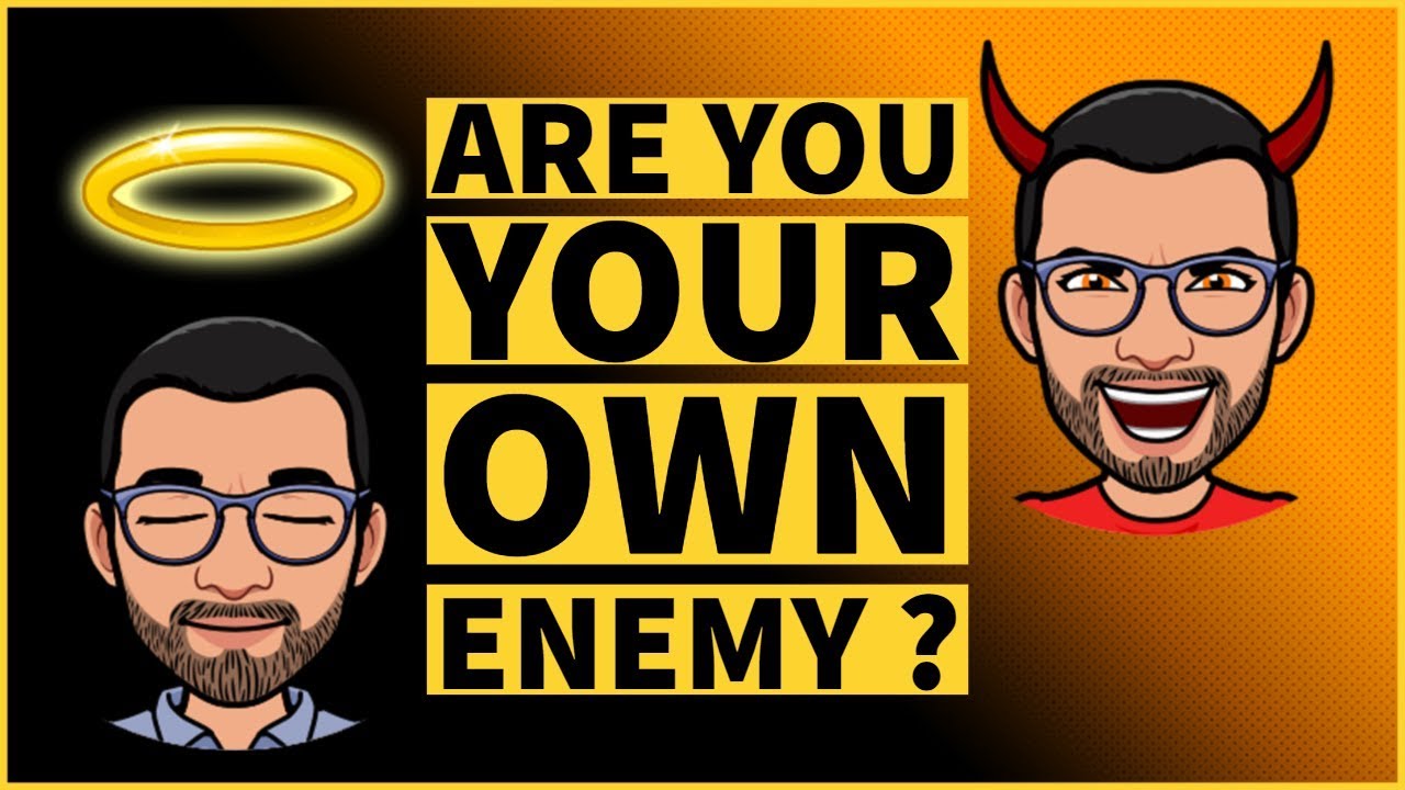 Are You YOUR OWN Enemy ?