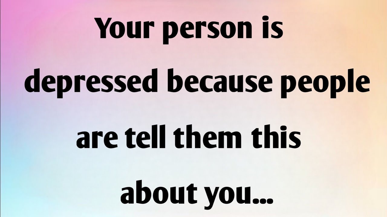 YOUR PERSON IS DEPRESSED BECAUSE PEOPLE ARE TELL THEM THIS ABOUT...