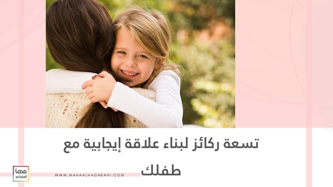 تسعة ركائز لبناء علاقة إيجابية مع طفلك