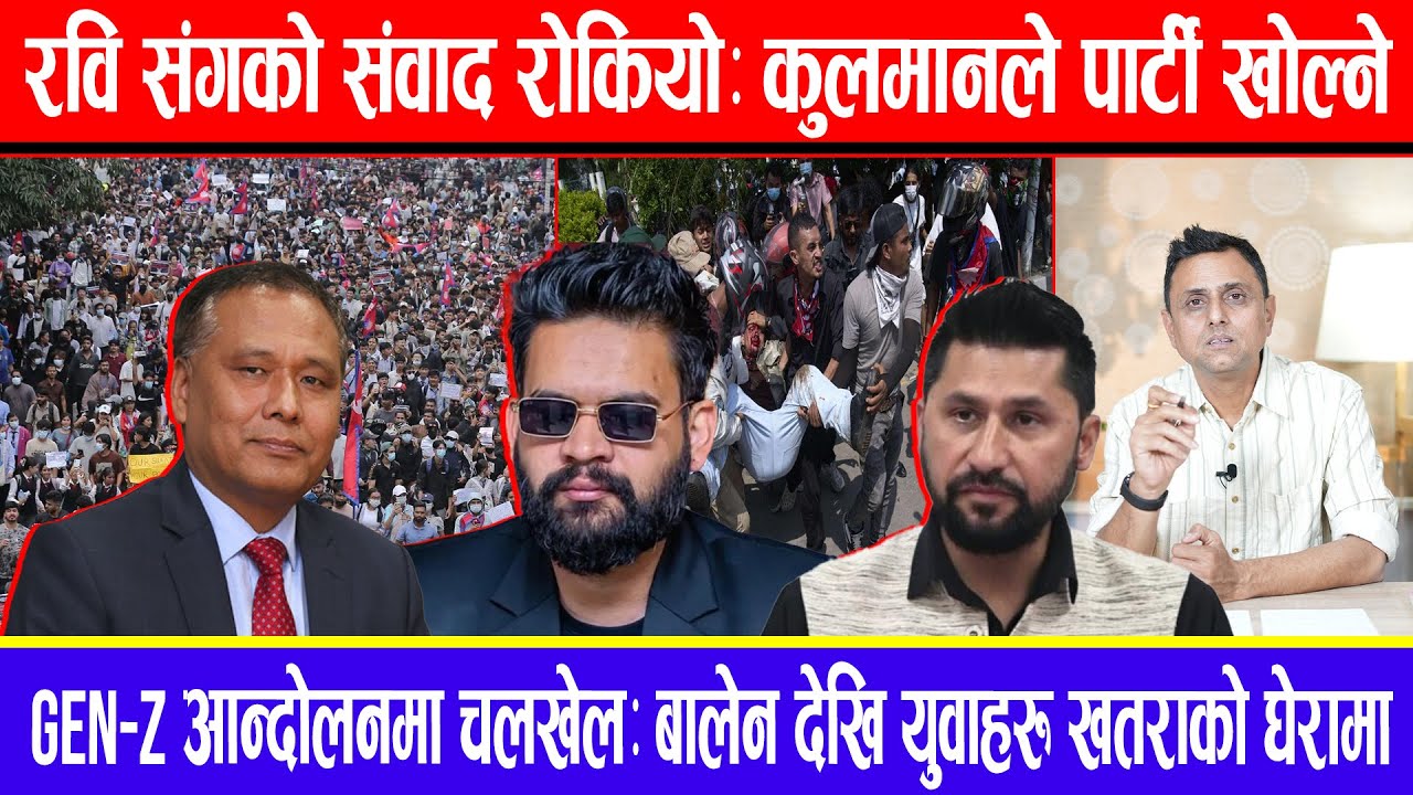 रवि संगको संवाद रोकियो:कुलमानले पार्टी खोल्ने !Gen-zआन्दोलनमा चलखेल:बालेन देखि युवाहरु खतराको घेरामा