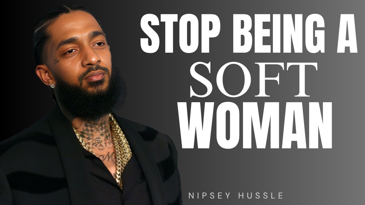 STOP BEING A SOFT WOMAN | NIPSEY HUSSLE MOTIVATIONAL SPEECH FOR STRONG WOMEN