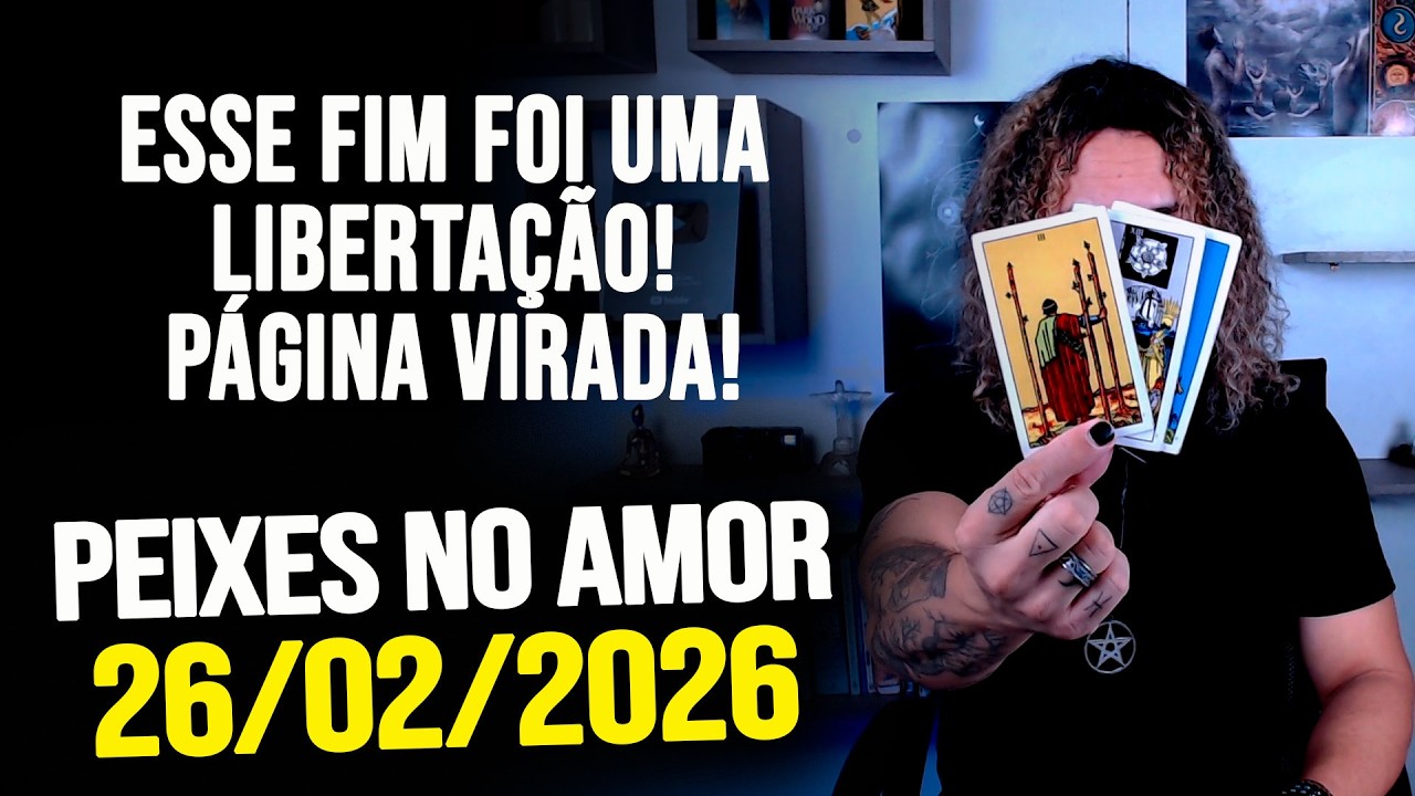 ESSE FIM FOI UMA LIBERTAÇÃO! PÁGINA VIRADA!!!! PEIXES NO AMOR - QUINTA 26/02/2026 ❤️