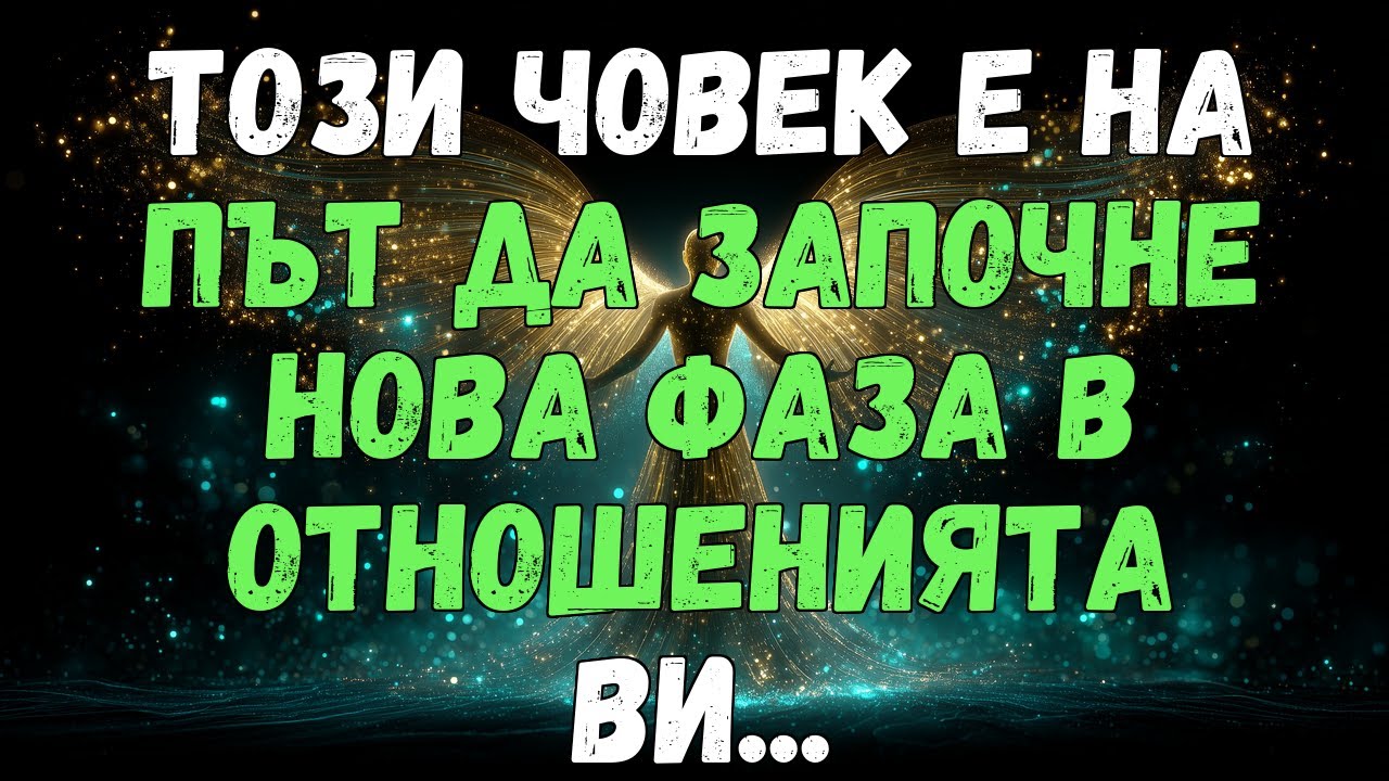 . 💫💌 ТОЗИ ЧОВЕК Е НА ПЪТ ДА ЗАПОЧНЕ НОВА ФАЗА НА ОТНОШЕНИЯТА ВИ...