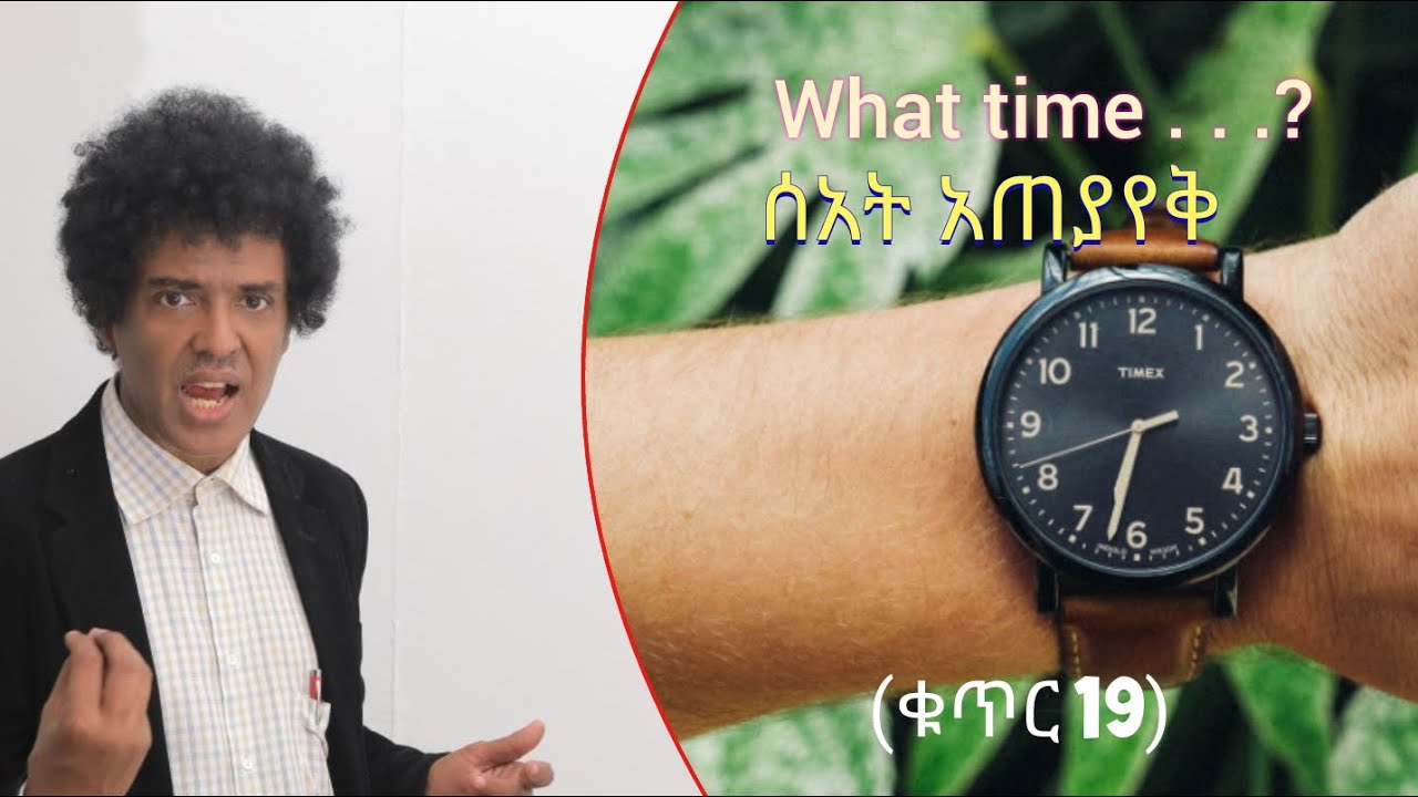 ቁጥር 19- (Telling time) ሰአት አጠያየቅ