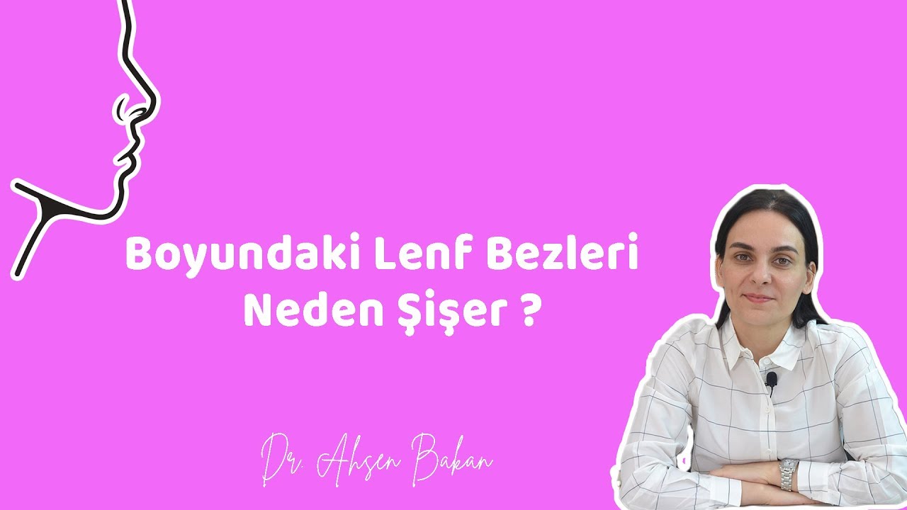 BOYUNDAKİ LENF BEZLERİ NEDEN ŞİŞER ? Dr. Ahsen Bakan