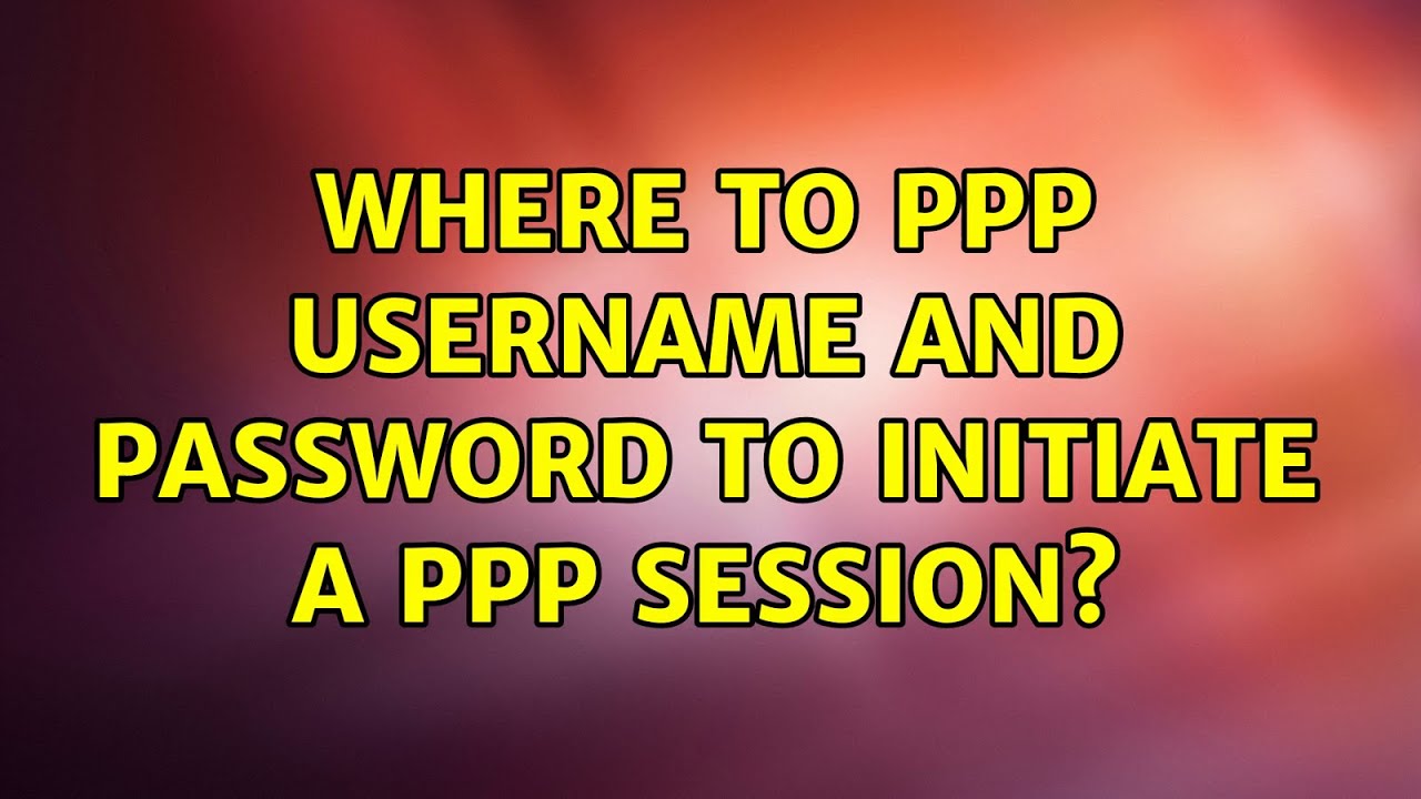 Where to ppp username and password to initiate a PPP session?