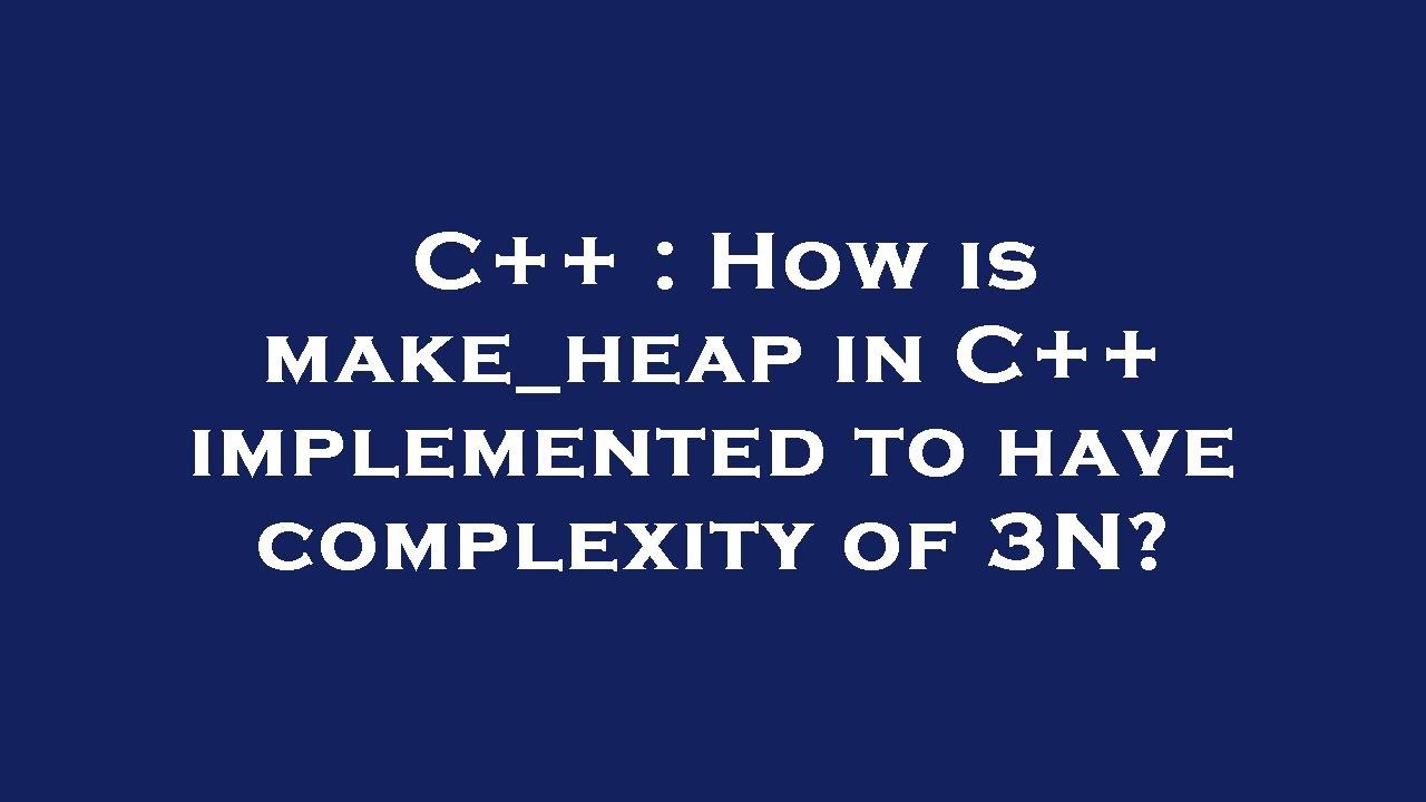 C++ : How is make_heap in C++ implemented to have complexity of 3N?