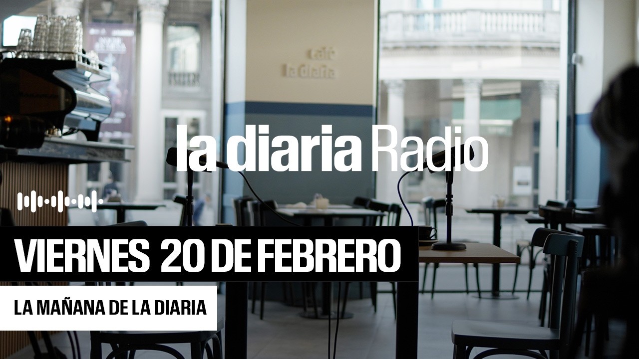 La mañana de la diaria | Viernes 20 de febrero 2026