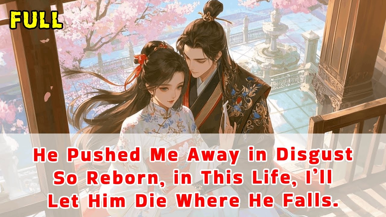 He Pushed Me Away in Disgust—So Reborn, in This Life, I Didn't Save Him. But He Begged Me to Stay