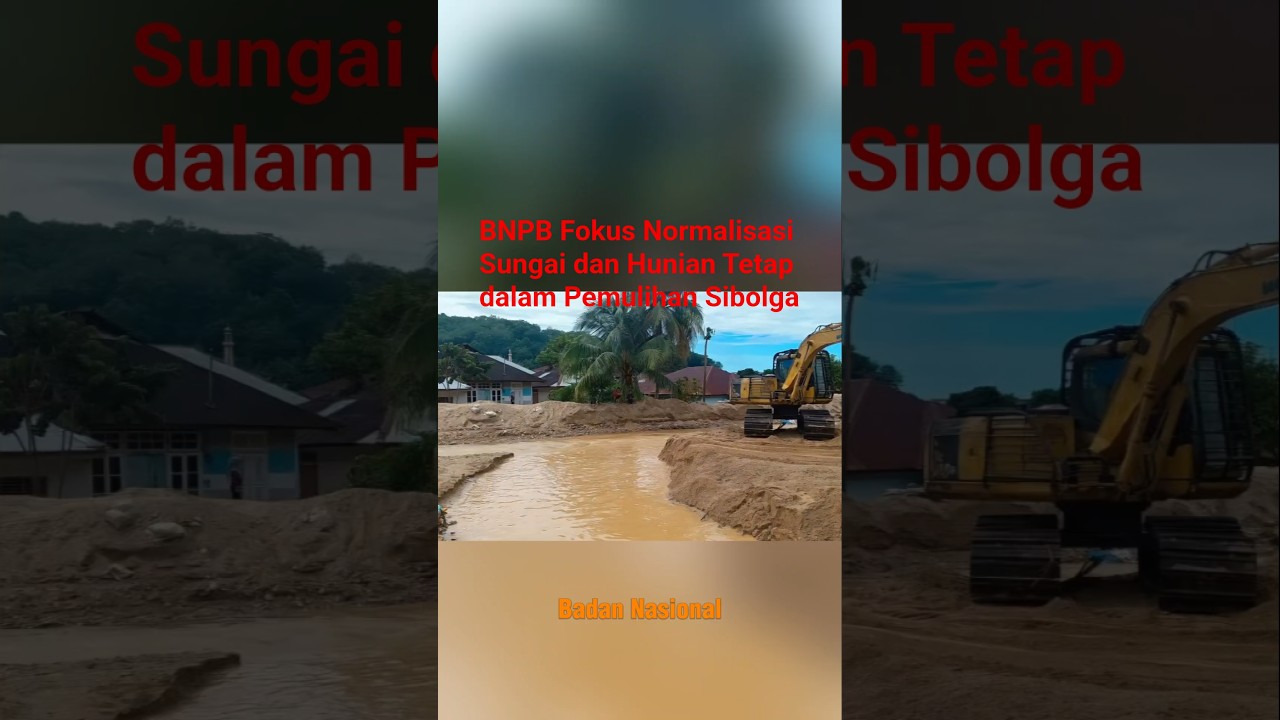 BNPB Fokus Normalisasi Sungai dan Hunian Tetap dalam Pemulihan Sibolga 