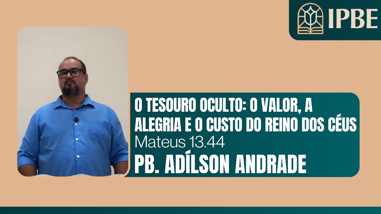 IPBE - O Tesouro Oculto: O Valor, a Alegria e o Custo do Reino dos Céus (Mateus 13.44) | Pb. Adílson