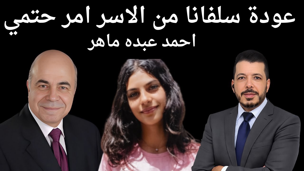 المستشار احمد عبدة ماهر . عودة سلفانا من الاسر امر حتمي