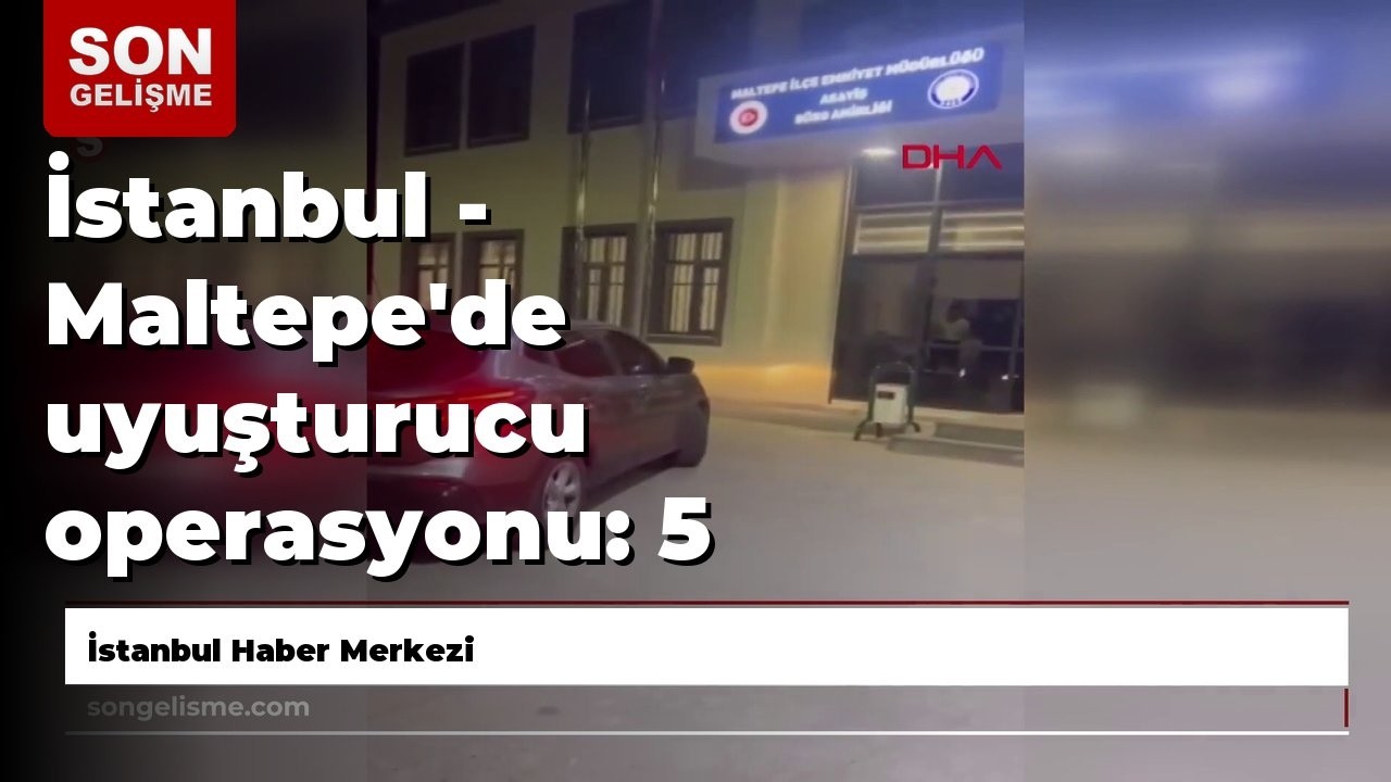 İstanbul - Maltepe'de uyuşturucu operasyonu: 5 g&ouml;zaltı