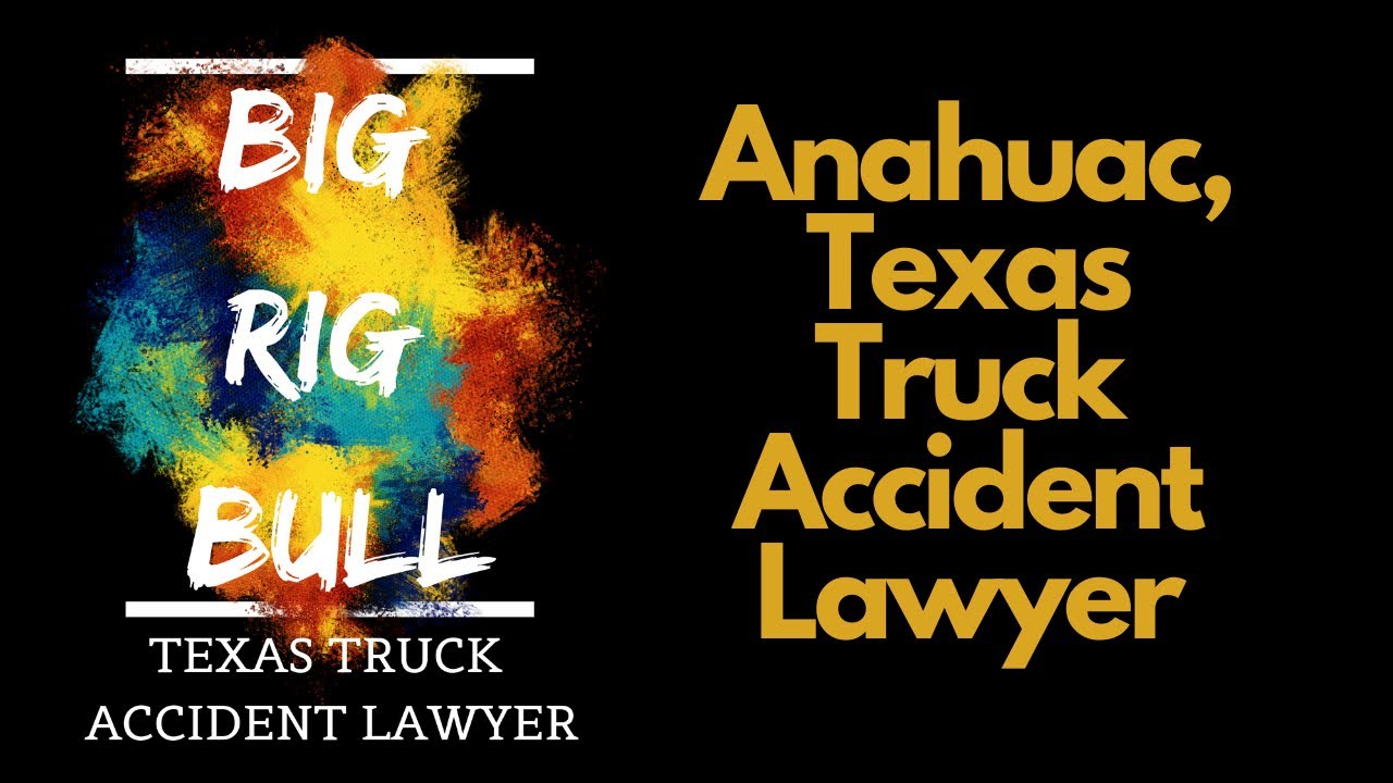 Anahuac TX Truck Accident Lawyer | Houston Car Wreck Attorney | 18 Wheeler Crash Lawyer