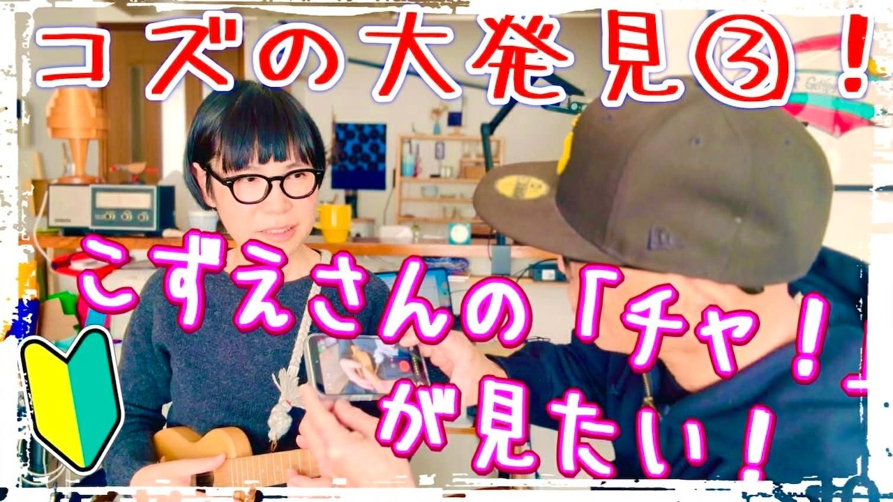 コズの大発見③「こずえさんのチャ！のアップが見たい〜」からの大発見！