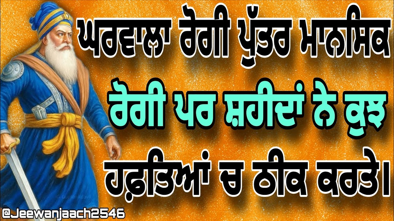 ਘਰਵਾਲਾ ਰੋਗੀ ਪੁੱਤਰ ਮਾਨਸਿਕ ਰੋਗੀ ਪਰ ਸ਼ਹੀਦਾਂ ਨੇ ਕੁਝ ਹਫ਼ਤਿਆਂ ਚ ਠੀਕ ਕਰਤੇ।