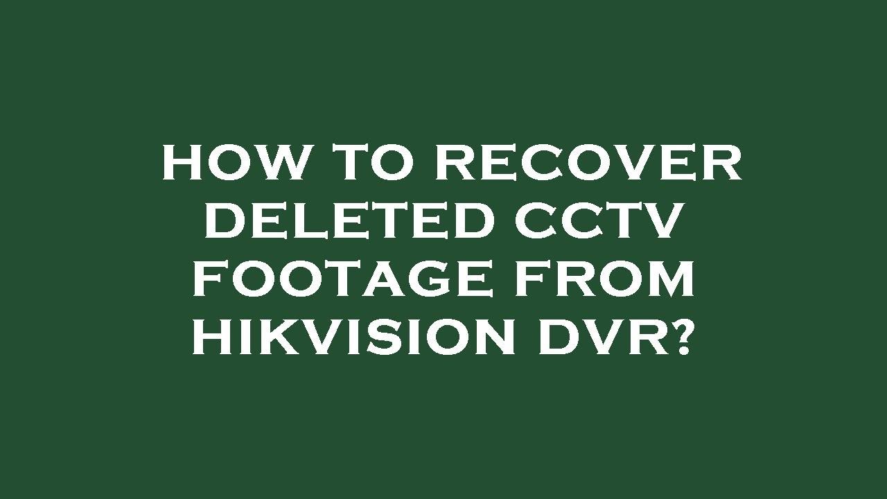 How to recover deleted cctv footage from hikvision dvr?