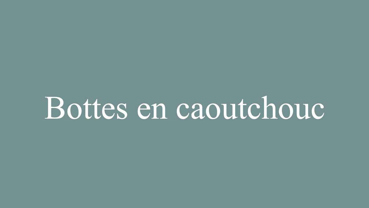 How to Pronounce ''Bottes en caoutchouc'' (Rubber boots) Correctly in French