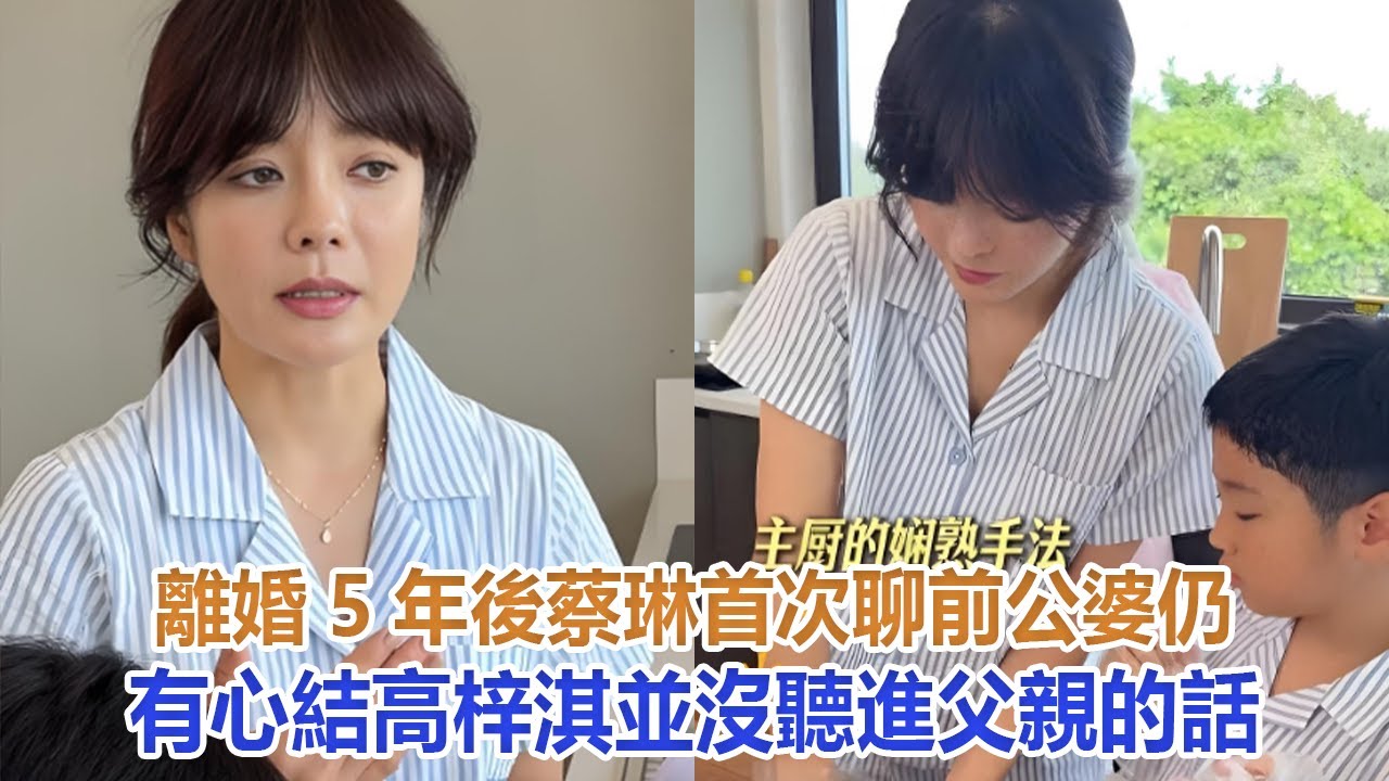 離婚5年後，蔡琳首次聊前公婆仍有心結，高梓淇並沒聽進父親的話#蔡琳#高梓淇