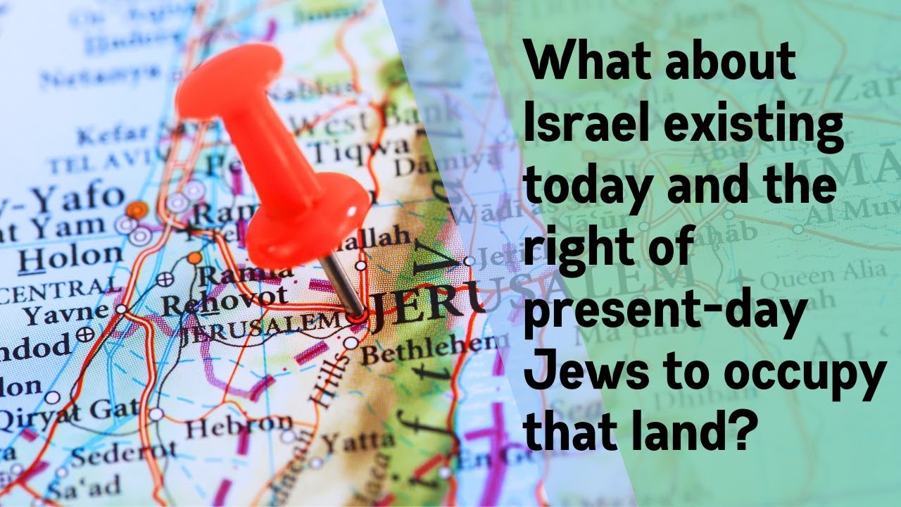 What about Israel existing today and the right of present-day Jews to occupy that land?