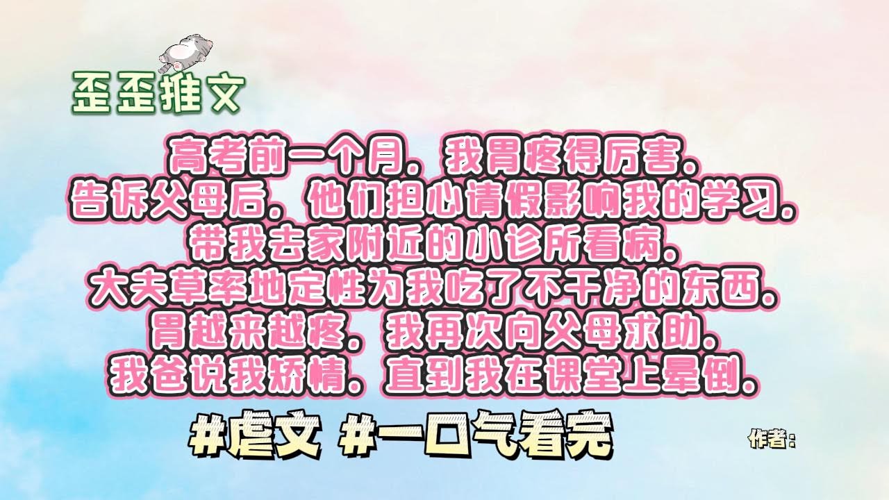 高考前一个月，我胃疼得厉害。告诉父母后，他们担心请假影响我的学习，带我去家附近的小诊所看病。大夫草率地定性为我吃了不干净的东西。胃越来越疼，我再次向父母求助。 #虐文 #一口气看完 #小说 #故事