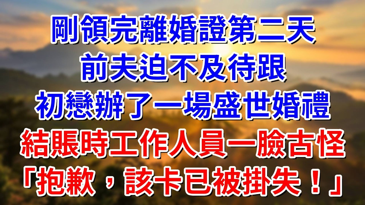 剛領完離婚證，前夫迫不及待跟初戀辦了盛世婚禮，結賬時工作人員一臉古怪「抱歉，該卡已經被卡主掛失！」#阿木講故事#為人處世#生活經驗#情感故事#養老#睡前故事