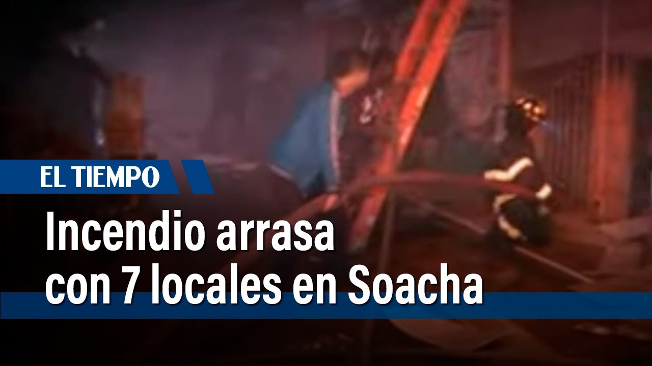 Incendió arrasó 7 locales en Soacha y ladrones aprovecharon para saquear | El Tiempo