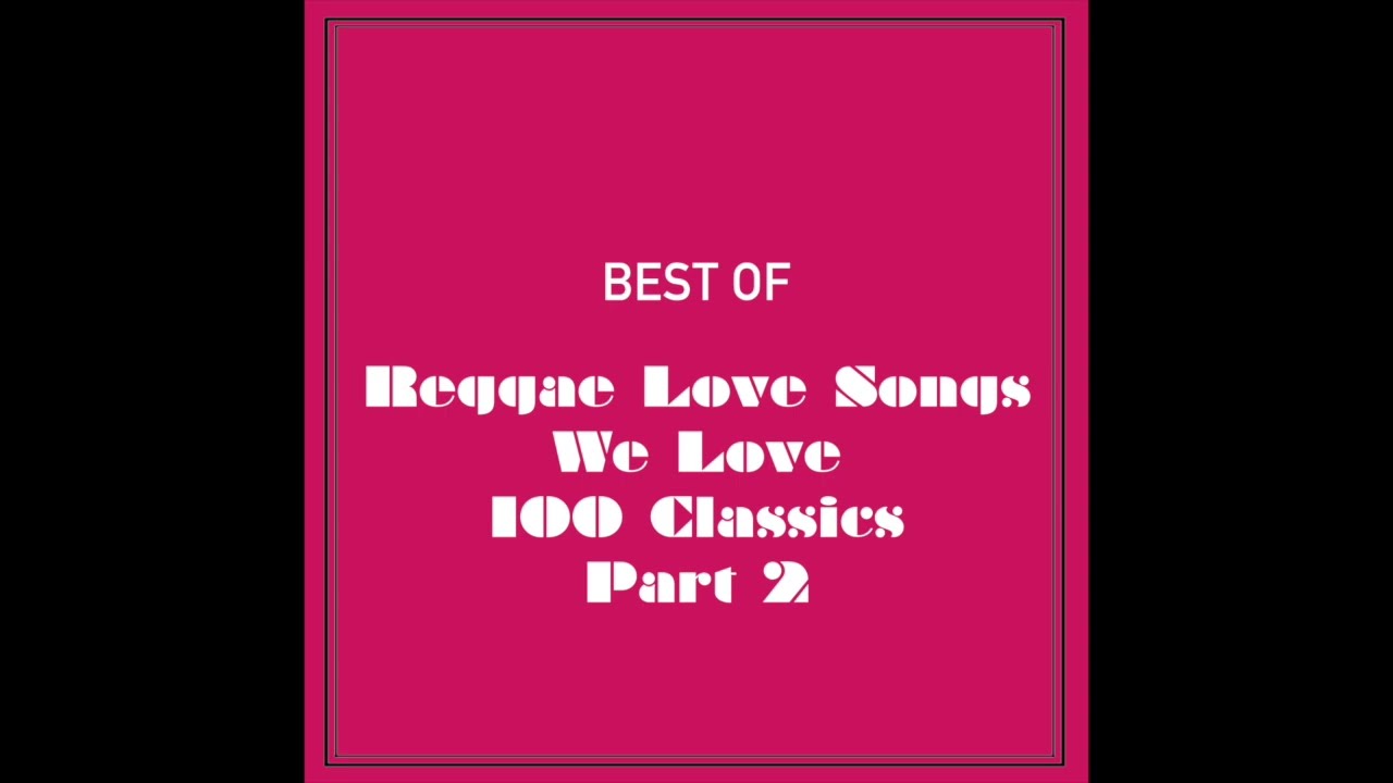 Reggae Love Songs We Love 100 Classics (Part 2 Of 4)