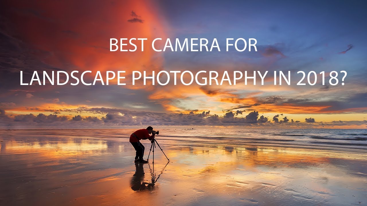 Best Camera for Landscape Photography in 2018?