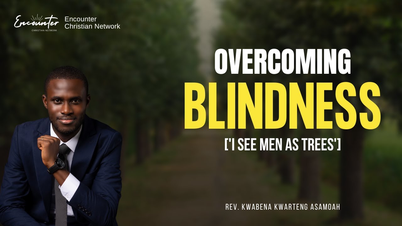OVERCOMING BLINDNESS ['I SEE MEN AS TREES'] || REV. KWABENA KWARTENG ASAMOAH || 4TH JUNE