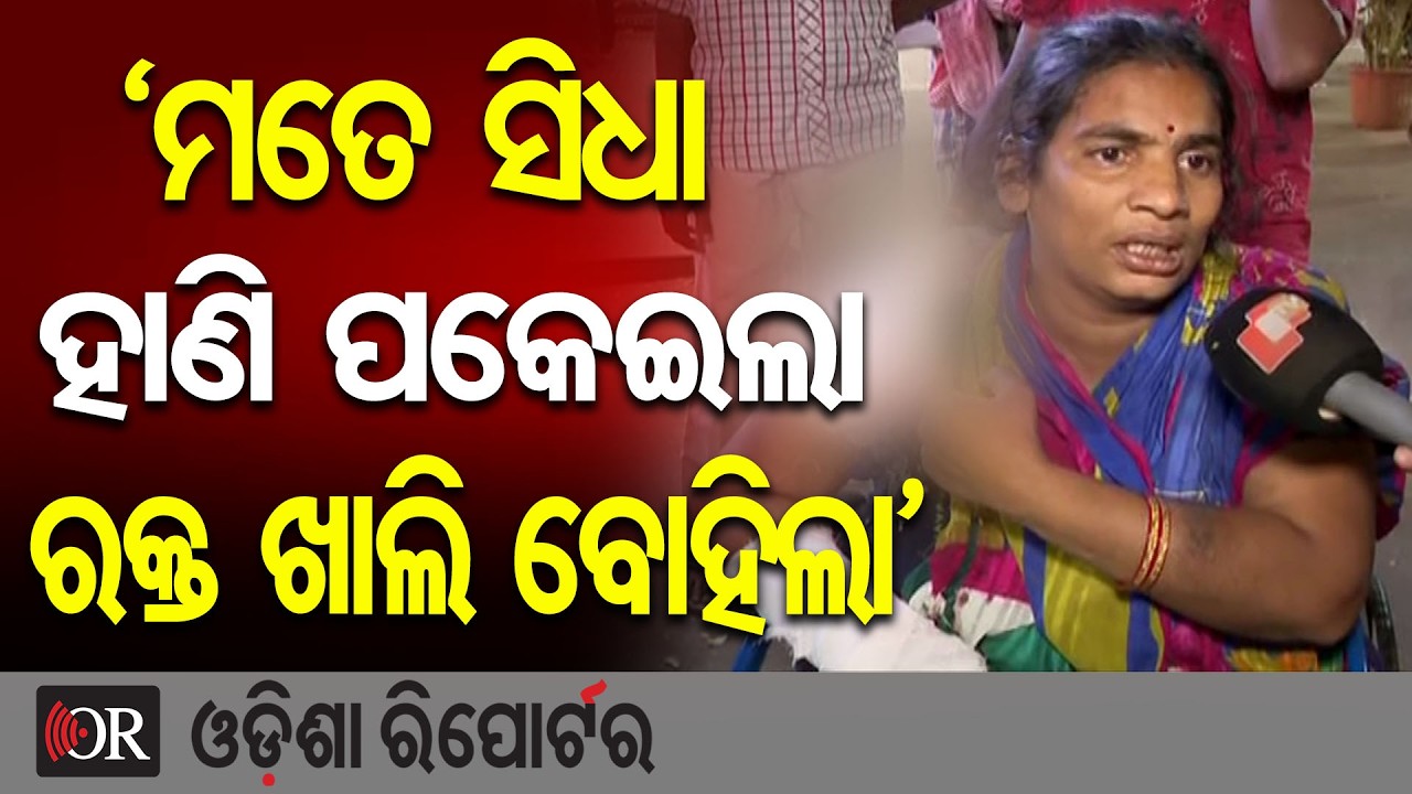 ‘ମତେ ସିଧା ହାଣି ପକେଇଲା, ରକ୍ତ ଖାଲି ବୋହିଲା’ | Odisha Reporter