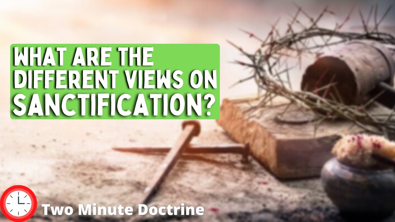 What are the Different Views on Sanctification? Two Minute Doctrine