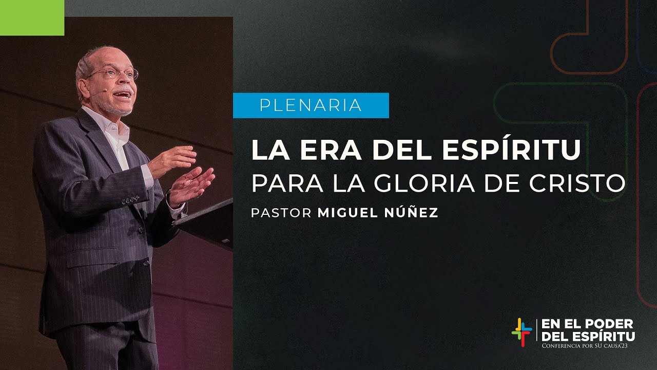 La era del Espíritu para la gloria de Cristo - Miguel Núñez | Por Su Causa 2023