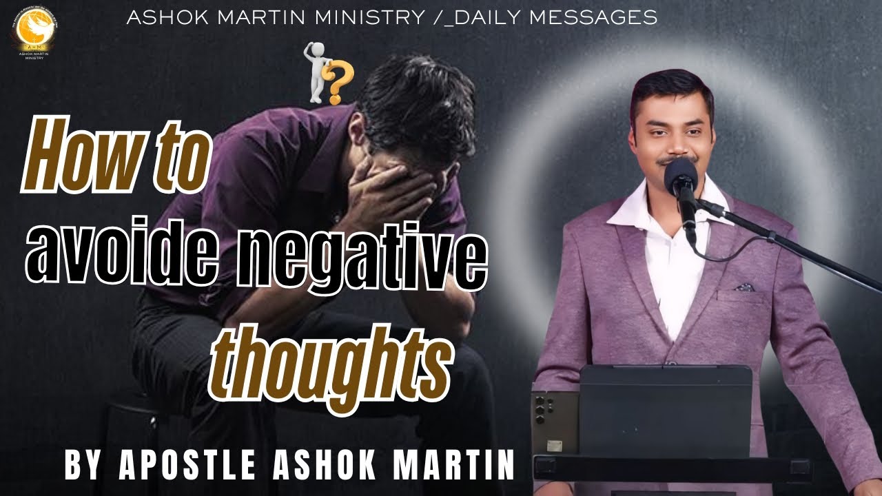 HOW TO AVOIDE NEGATIVE THOUGHTS.. BY APOSTLE ASHOK MARTIN., @AshokMartin