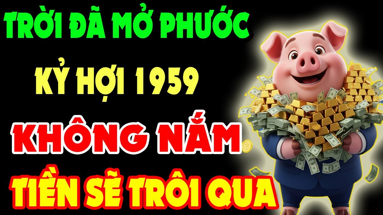 Trời Đã Mở Phước: Kỷ Hợi 1959 Chuẩn Bị Thoát Nghèo, Không Nắm, Tiền Sẽ Trôi Qua Người Khác