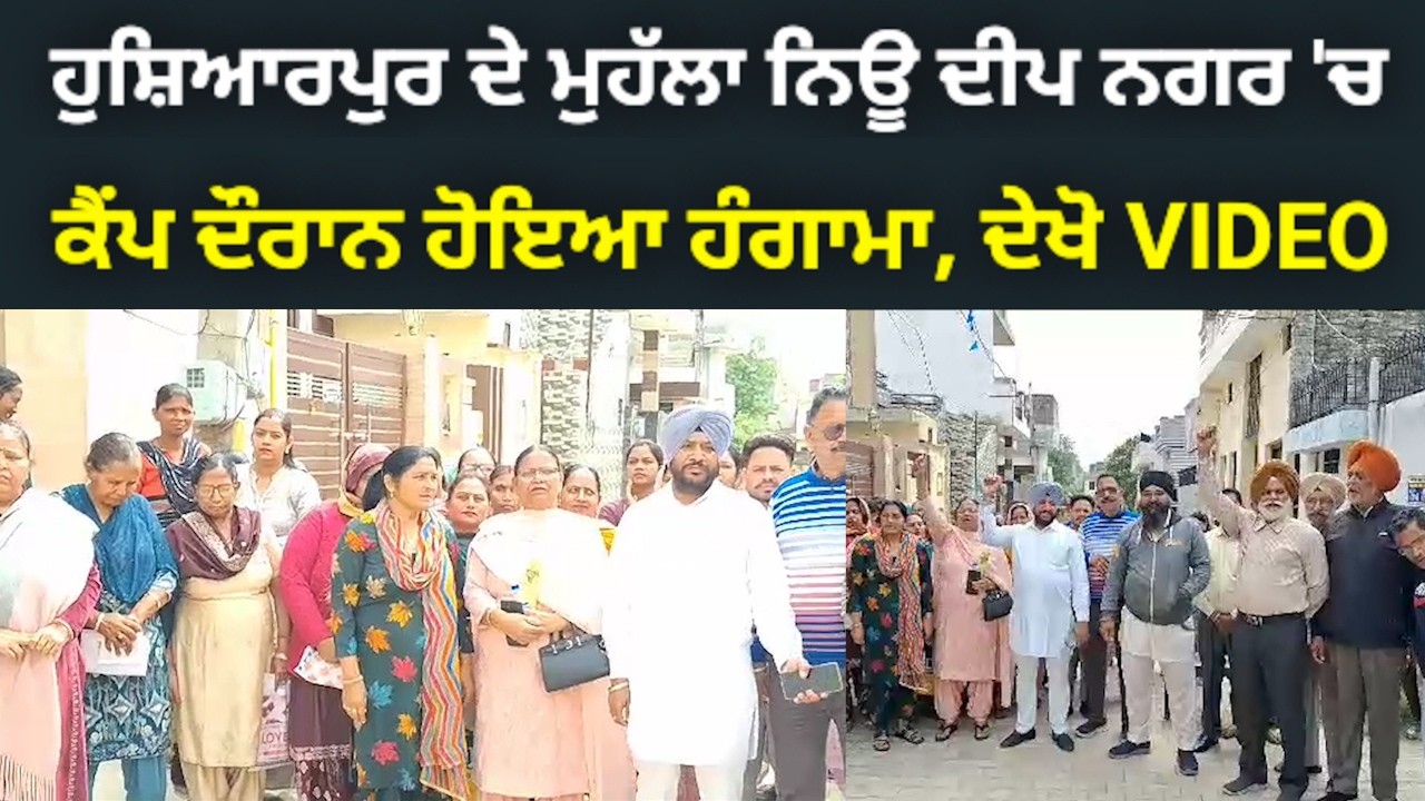 ਹੁਸ਼ਿਆਰਪੁਰ ਦੇ ਮੁਹੱਲਾ ਨਿਊ ਦੀਪ ਨਗਰ 'ਚ ਲੱਗਿਆ ਸੀ ਕੈਂਪ, 2 ਧਿਰਾਂ ਵਿਚਾਲੇ ਹੋ ਗਿਆ ਤਗੜਾ ਹੰਗਾਮਾ