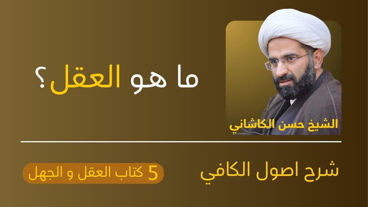 5 شرح اصول الكافي، كتاب العقل و الجهل ح 1، ما هو العقل؟ الشيخ حسن الكاشاني