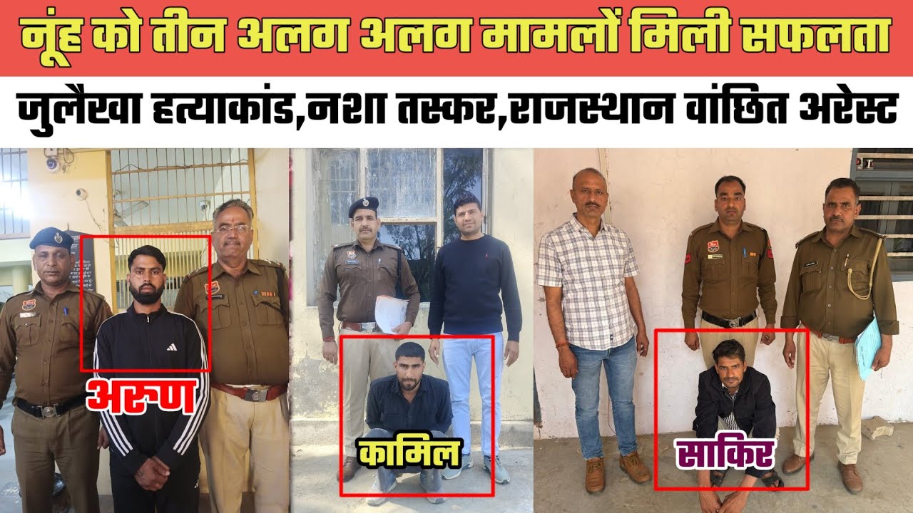 नूंह को तीन अलग-अलग मामलों मिली सफलता,जुलैखा हत्याकांड,नशा तस्कर,राजस्थान पुलिस का वांछित अरेस्ट